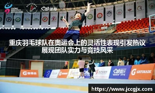 重庆羽毛球队在奥运会上的灵活性表现引发热议展现团队实力与竞技风采