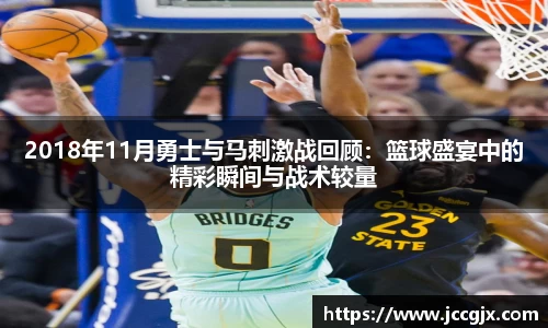 2018年11月勇士与马刺激战回顾：篮球盛宴中的精彩瞬间与战术较量