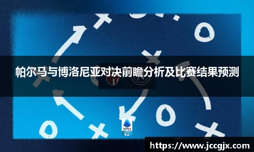 帕尔马与博洛尼亚对决前瞻分析及比赛结果预测