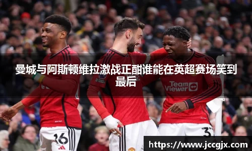 曼城与阿斯顿维拉激战正酣谁能在英超赛场笑到最后